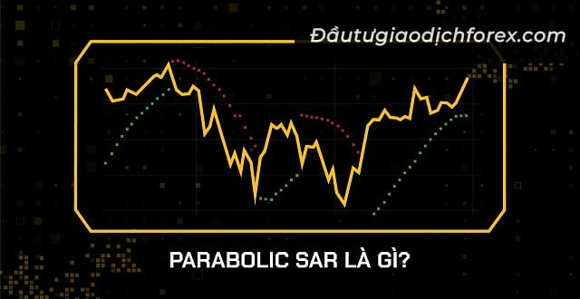Chỉ báo Parabolic SAR là gì? Đây là công cụ kỹ thuật giúp Trader nhận biết xu hướng thị trường chính xác hơn