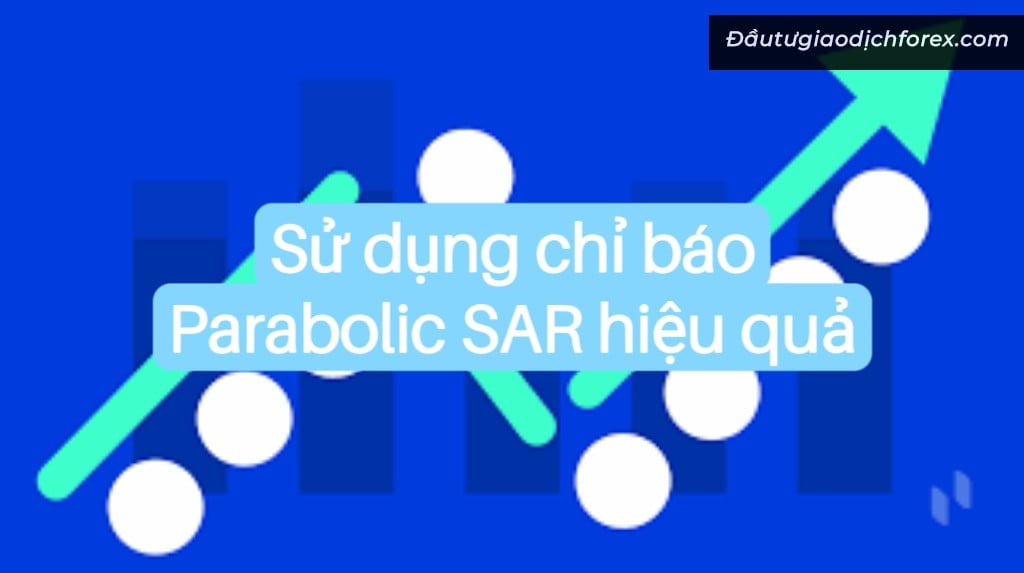 Cách sử dụng chỉ báo Parabolic SAR hiệu quả và chiến lược thông minh